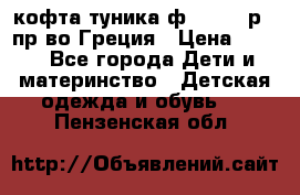 кофта-туника ф.Unigue р.3 пр-во Греция › Цена ­ 700 - Все города Дети и материнство » Детская одежда и обувь   . Пензенская обл.